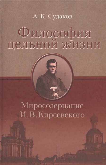 Судаков А. - Философия цельной жизни. Миросозерцание И.В. Киреевского