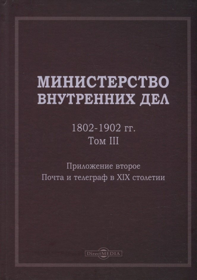 Министерство внутренних дел. 1802–1902 гг. В 3-х томах. Том 3. Приложение 2. Почта и телеграф в XIX столетии: исторический очерк