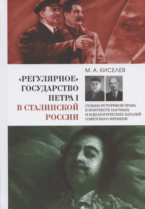 Киселев М. - "Регулярное" государство Петра I в сталинской России: Судьбы историков права в контексте научных и идеологических баталий советского времени