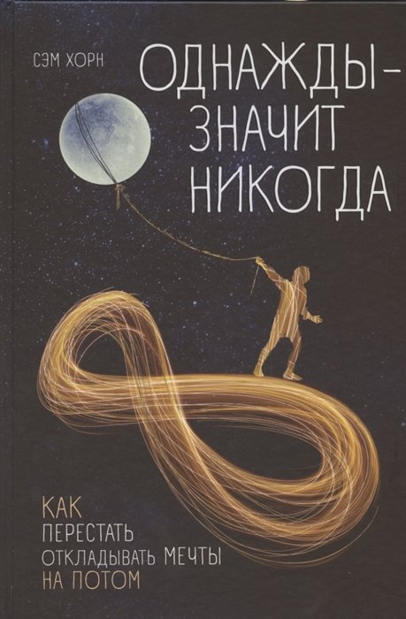 Хорн Сэм - Однажды - значит никогда. Как перестать откладывать мечты на потом