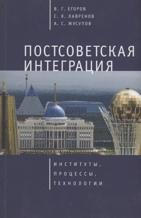 Егоров В.Г., Лавренов С.Я., Жусупов А.С. - Постсоветская интеграция: институты, процессы, технологии