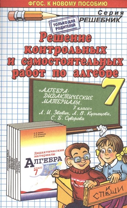 Решение контрольных и самостоятельных работ по алгебре за 7 класс. К новому пособию "Алгебра. Дидактич. материалы. 7 кл. : пособие для учителей общеобразоват. организаций / Л.И. Звавич, Л.В. Кузнецова, С.Б. Суворова. - 19-е изд. - М. : Просвещение, 2014"