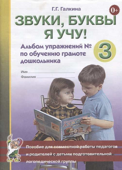 Галкина Г. - Звуки, буквы я учу! Альбом упражнений № 3 по обучению грамоте дошкольника. Пособие для совместной работы педагогов и родителей с детьми подготовительной логопедической группы