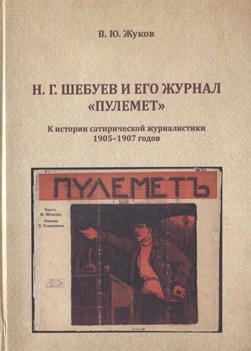 

Н.Г. Шебуев и его журнал "Пулемет". К истории сатиристической журналистики 1905-1907 годов. Монография