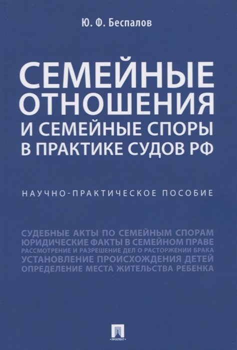 Беспалов Ю. - Семейные отношения и семейные споры в практике судов РФ. Научно-практическое пособие