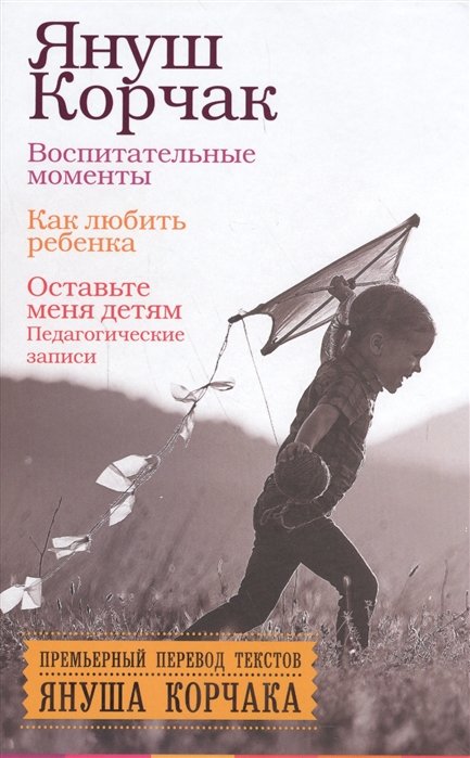 

Воспитательные моменты. Как любить ребенка. Оставьте меня детям (Педагогические записи)