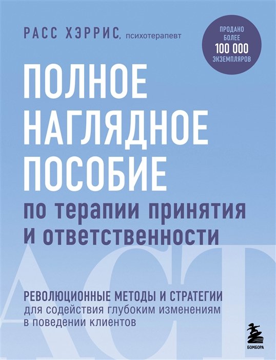 Расс Хэррис - Полное наглядное пособие по терапии принятия и ответственности. Революционные методы и стратегии для содействия глубоким изменениям в поведении клиентов