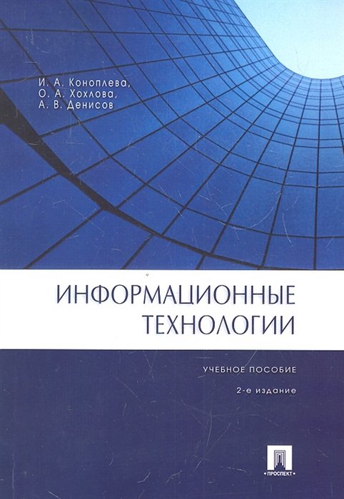 Коноплева И., Хохлова О., Денисов А. - Информационные технологии. Учебное пособие