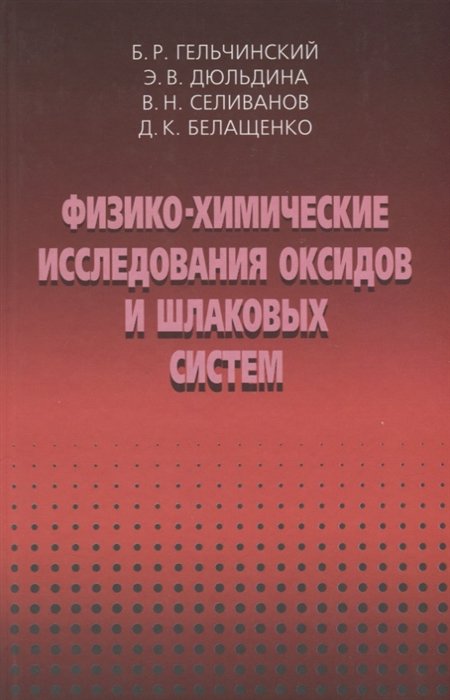 Гельчинский Б., Дюльдина Э., Селиванов В., Белащенко Д. - Физико-химические исследоваия оксидов и шлаковых систем