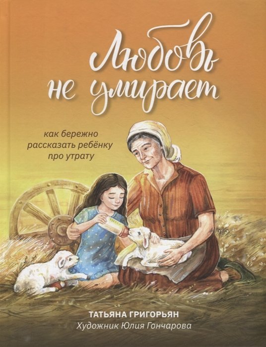 Григорьян Т.А. - Любовь не умирает: как бережно рассказать ребенку про утрату