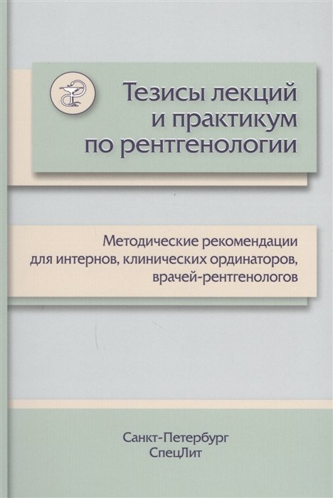 

Тезисы лекций и практикум по рентгенологии. Методические рекомендации для интернов, клинических ординаторов, врачей-рентгенологов