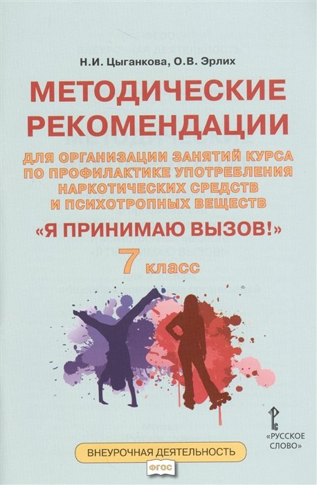 Цыганкова Н., Эрлих О. - "Я принимаю вызов!" 7 класс. Методические рекомендации для организации занятий курса по профилактике употребления наркотических средств и психотропных веществ