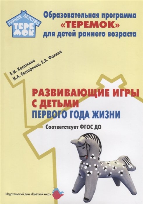 Касаткина Е., Евстафеева Н., Фокина Е. - Развивающие игры с детьми первого года жизни. Методическое пособие для реализации образовательной программы "Теремок" для детей младенческого и раннего возраста