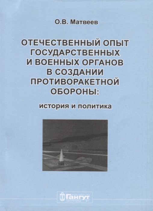 Матвеев О. - Отечественный опыт государственных и военных органов в создании противоракетной обороны: история и политика