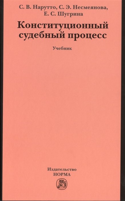 Нарутто С., Несмеянова С., Шагрина Е. - Конституционный судебный процесс. Учебник для магистрантов, аспирантов, преподавателей