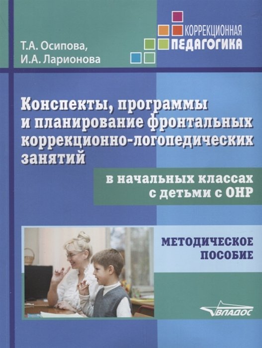 Осипова Т., Ларионова И. - Конспекты, программы и планирование фронтальных коррекционно-логопедических занятий в начальных классах с детьми с ОНР. Методическое пособие