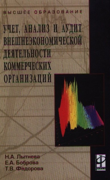 Лытнева Н. - Учет, анализ и аудит внешнеэкономической деятельности коммерческих организаций: учебное пособие / (Высшее образование). Лытнева Н. и др. (Инфра-М)