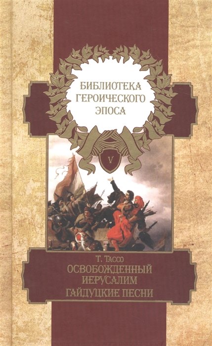 Тассо Т. - Библиотека героического эпоса. Том 5. Освобожденный Иерусалим: Песни 14-20. Гайдуцкие песни