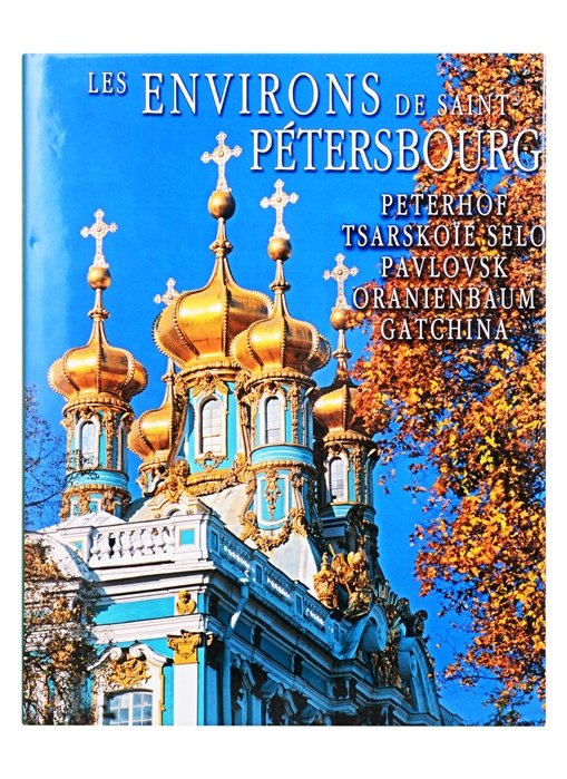 Les environs de Saint-Petersbourg. Peterhof, Tsarskoie selo, Pavlovsk, Oranienbaum, Gatchina