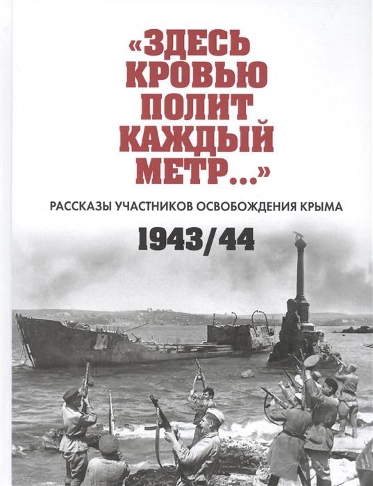 "Здесь кровью полит каждый метр…": Рассказы участников освобождения Крыма 1943/44. Сборник документов