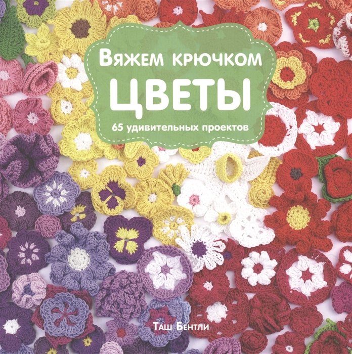 

Вяжем крючком ЦВЕТЫ. 65 удивительных проектов