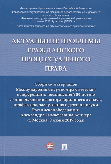 Михайлов С., Блажеев В., Щукин А. (отв.ред.) - Актуальные проблемы гражданского процессуального права. Сборник материалов Международной научно-практической конференции, посвященной 80-летию со дня рождения доктора юр. наук, профессора, заслуженного деятеля науки РФ Александра Тимофеевича Боннера