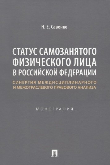 Савенко Н.Е. - Статус самозанятого физического лица в Российской Федерации: синергия междисциплинарного и межотраслевого правового анализа. Монография