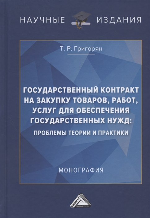 Григорян Т. - Государственный контракт на закупку товаров, работ, услуг для обеспечения государственных нужд: проблемы теории и практики. Монография