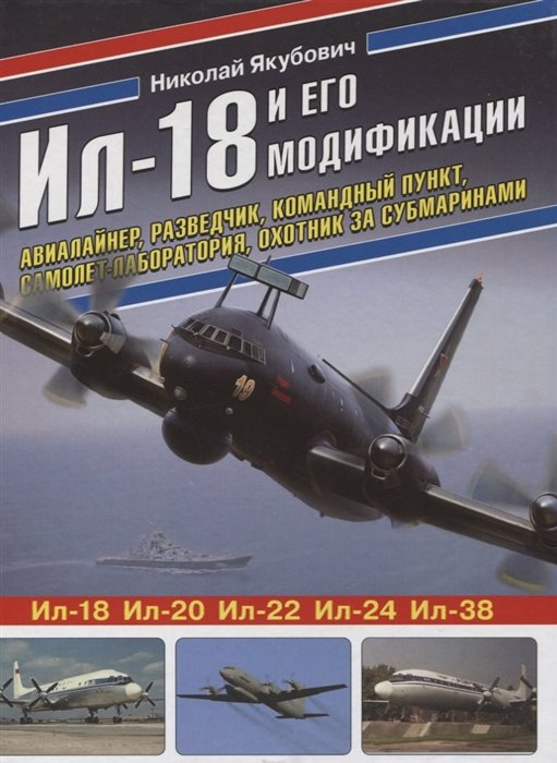 Якубович Николай Васильевич - Ил-18 и его модификации. Авиалайнер, разведчик, командный пункт, самолет-лаборатория, охотник за субмаринами