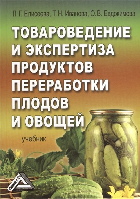 Елисеева Л., Иванова Т., Евдокимова О. - Товароведение и экспертиза продуктов переработки плодов и овощей. Учебник. 2-е издание