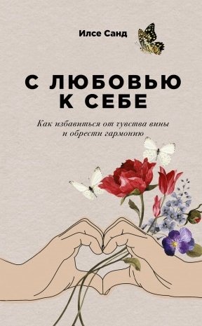 Санд И. С любовью к себе: Как избавиться от чувства вины и обрести гармонию тарарина елена вячеславовна хватит обвинять себя как навсегда избавиться от чувства вины