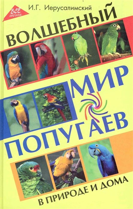 

Волшебный мир попугаев в природе и дома / (Все обо всем). Иерусалимский И. (Феникс)