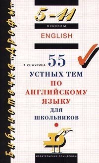 Журина Т. 55 устных тем по английскому языку для школьников. 5-11 классы