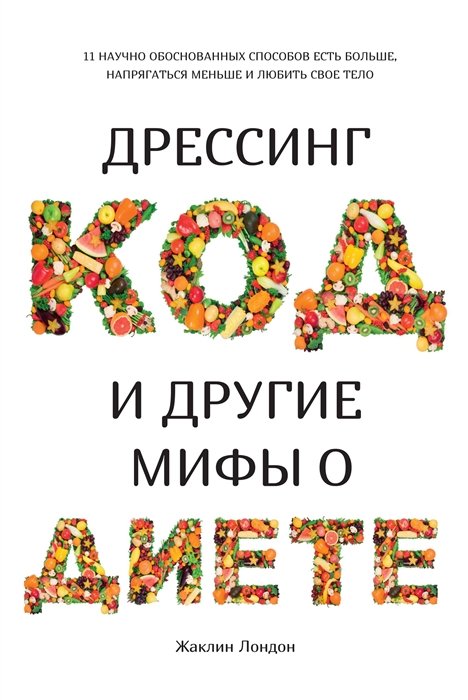 Лондон Жаклин - Дрессинг-код и другие мифы о диете. 11 научно обоснованных способов есть больше, напрягаться меньше и любить свое тело