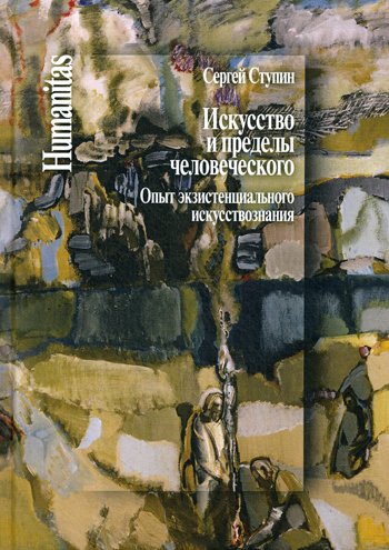 Ступин С.С. Искусство и пределы человеческого. Опыт экзистенциального искусствознания