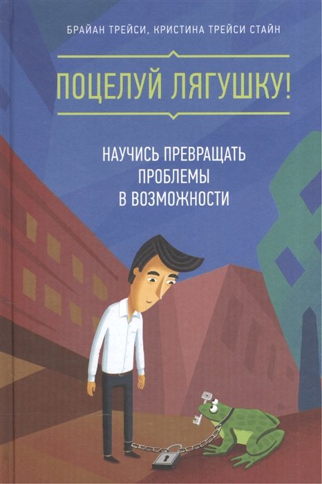 Поцелуй лягушку! Научись превращать проблемы в возможности