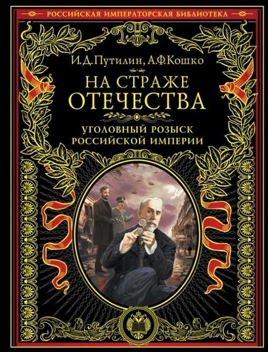 Кошко Аркадий Францевич, Путилин Иван Дмитриевич - На страже Отечества. Уголовный розыск Российской империи (нов.версия)