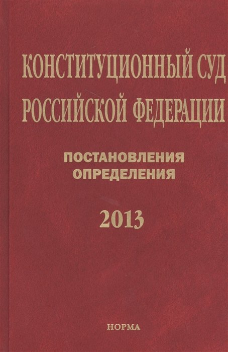 Хохрякова О. (ред.) - Конституционный суд Российской Федерации. Постановления. Определения. 2013