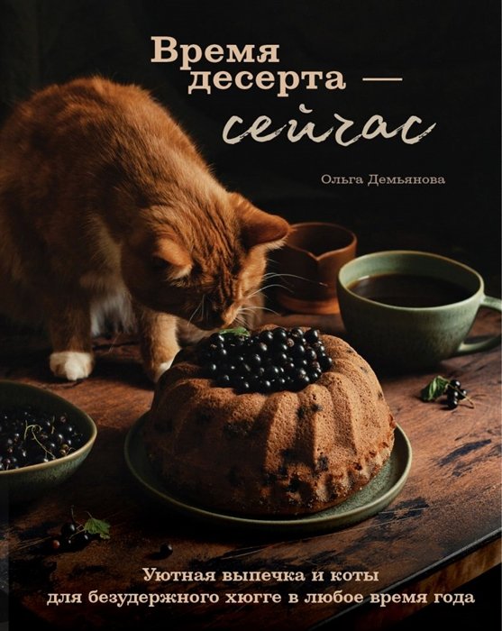 Демьянова Ольга Андреевна - Время десерта - сейчас. Уютная выпечка и коты для безудержного хюгге в любое время года