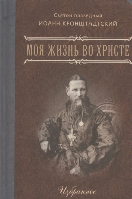 Моя жизнь во Христе или Минуты духовного трезвения и созерцания, благоговейного чувства, душевного исправления и покоя в Боге. Избранное