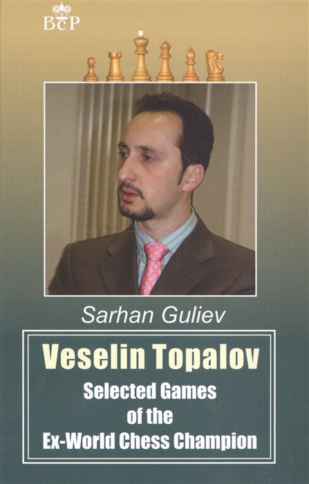 Veselin Topalov. Selected Games of Ex-World Chess Champion