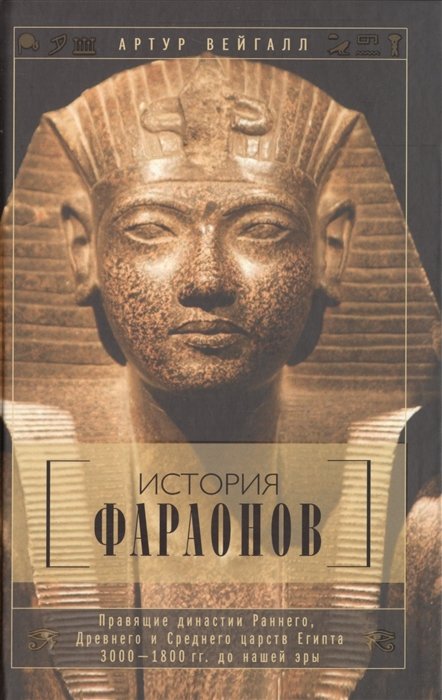 Вейгалл Артур - История фараонов. Правящие династии Раннего, Древнего и Среднего царств Египта. 3000 - 1800 гг. до нашей эры