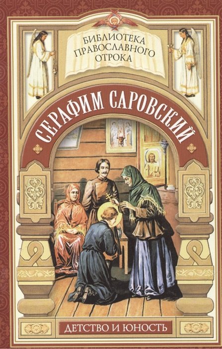 Душа, приголубленная Богородицей. Детство и юность Серафима Саровского