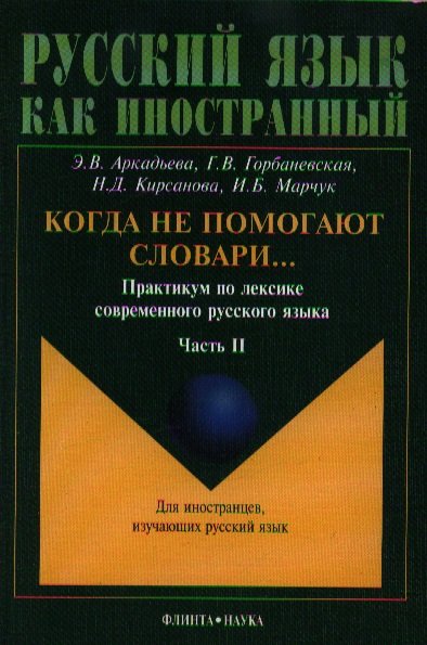 Аркадьева Э., Горбаневская Г., Кирсанова Н., Марчук И. - Когда не помогают словари... Практикум по лексике современного русского языка. Часть II. Учебное пособие для иностранцев, изучающих русский язык. 4-е издание