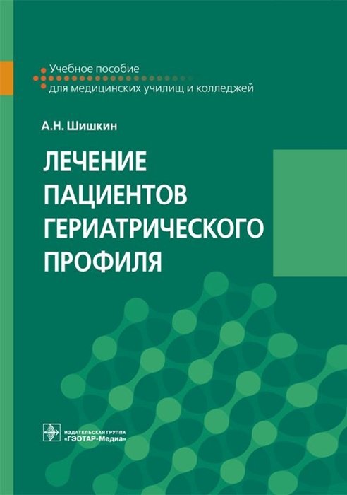 Шишкин А. - Лечение пациентов гериатрического профиля. Учебное пособие для медицинских училищ и колледжей