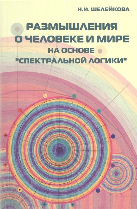 Шелейкова Н. - Размышления о человеке и мире на основе "Спектральной логики". Сборник статей и аналитических материалов