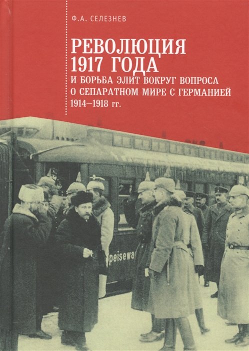 

Революция 1917 года и борьба элит вокруг вопроса о сепаратном мире с Германией 1914-1918 гг.