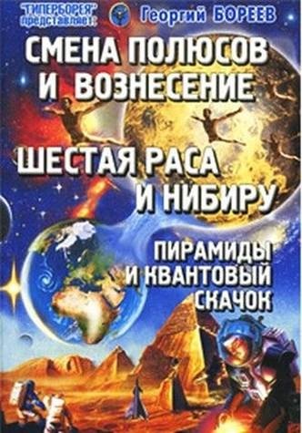 Бореев Г. - Смена Полюсов и Вознесение. Шестая раса и Нибиру. Пирамиды и Квантовый скачок / (мягк) (Гиперборея представляет). Бореев Г. (Волошин)