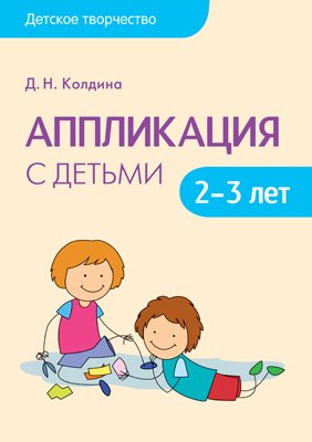 Колдина Д. Детское творчество. Аппликация с детьми 2-3 лет