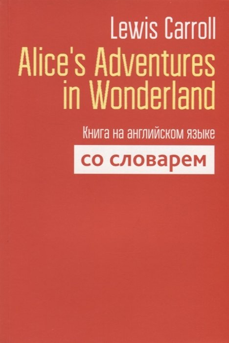 Carroll L. - Alice`s Adventures in Wonderland. Книга на английском языке со словарем. Carroll L.